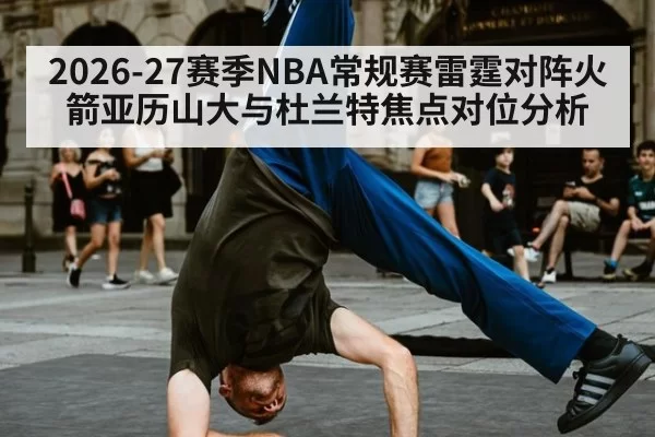 2026-27赛季NBA常规赛雷霆对阵火箭亚历山大与杜兰特焦点对位分析